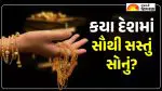 Gold Prices: દુનિયાના કયા દેશમાં મળી રહ્યું છે સૌથી સસ્તું સોનું? જાણો કેવી છે આંતરરાષ્ટ્રીય બજારની સ્થિતિ